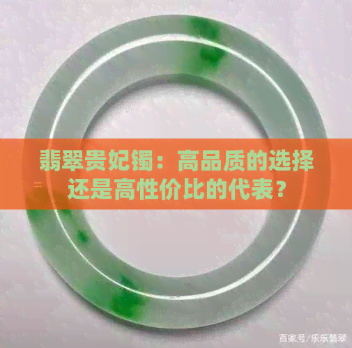 翡翠贵妃镯：高品质的选择还是高性价比的代表？