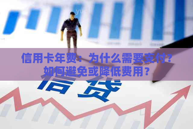 信用卡年费：为什么需要支付？如何避免或降低费用？