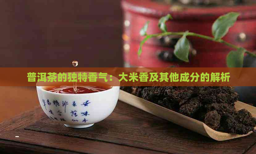 普洱茶的独特香气：大米香及其他成分的解析