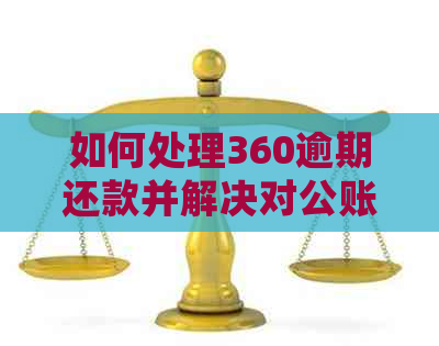 如何处理360逾期还款并解决对公账户问题？