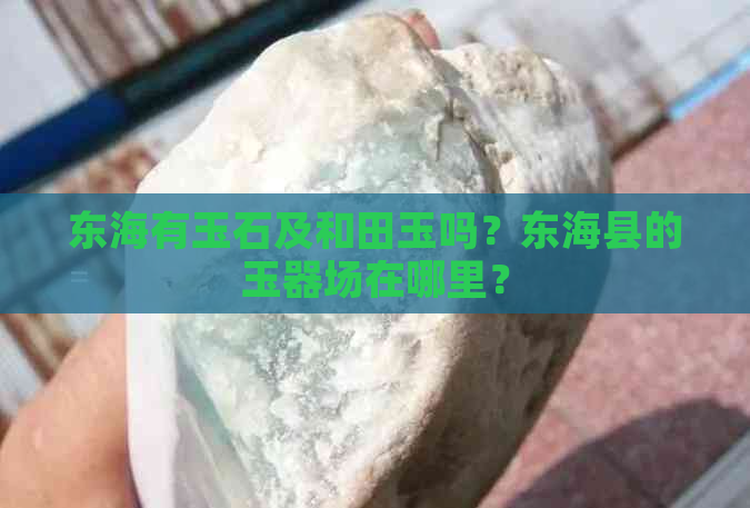 东海有玉石及和田玉吗？东海县的玉器场在哪里？