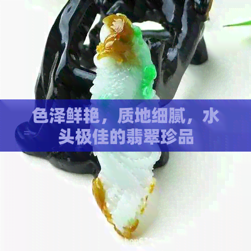 色泽鲜艳，质地细腻，水头极佳的翡翠珍品