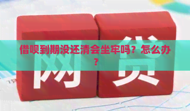 借呗到期没还清会坐牢吗？怎么办？