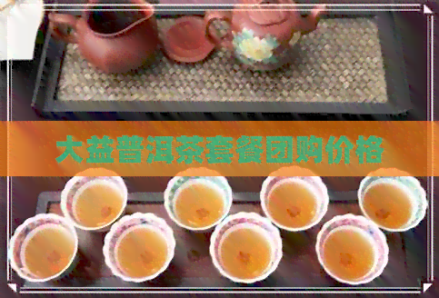 大益普洱茶套餐团购价格