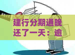 建行分期通晚还了一天：逾期影响信用、利息计算及全额还款问题