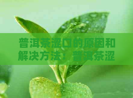 普洱茶涩口的原因和解决方法：普洱茶涩味重的五大原因