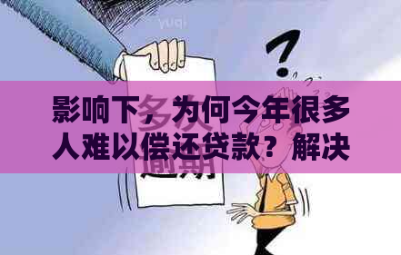 影响下，为何今年很多人难以偿还贷款？解决方法和应对策略一览