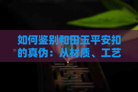 如何鉴别和田玉平安扣的真伪：从材质、工艺到收藏价值全方位解析