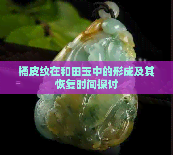 橘皮纹在和田玉中的形成及其恢复时间探讨