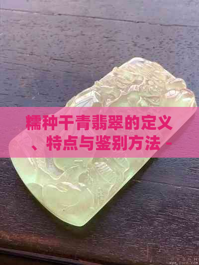 糯种干青翡翠的定义、特点与鉴别方法 - 珠宝饰品鉴赏指南