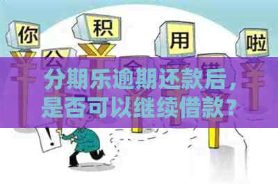 逾期还款后，是否可以继续借款？如何操作？全面解决用户疑问