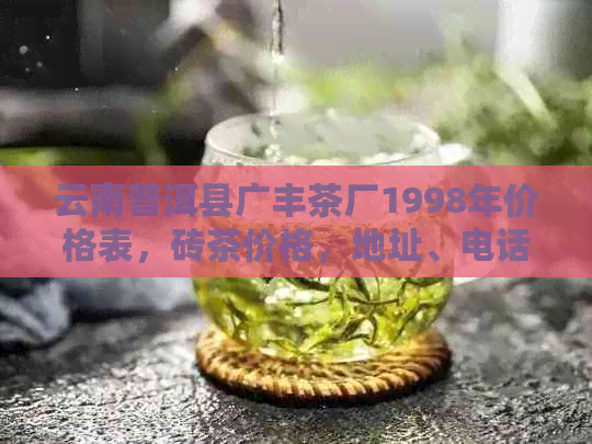 云南普洱县广丰茶厂1998年价格表，砖茶价格，地址、电话及招聘信息