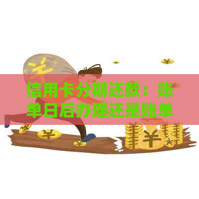 信用卡分期还款：账单日后办理还是账单日前好？