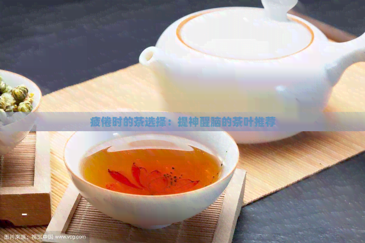 疲倦时的茶选择：提神醒脑的茶叶推荐