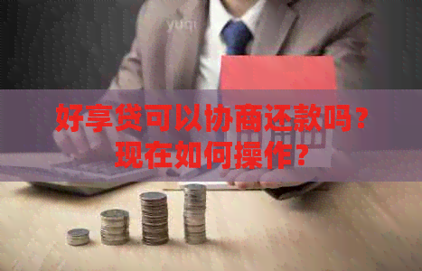 好享贷可以协商还款吗？现在如何操作？