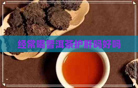 经常喝普洱茶护肝吗好吗