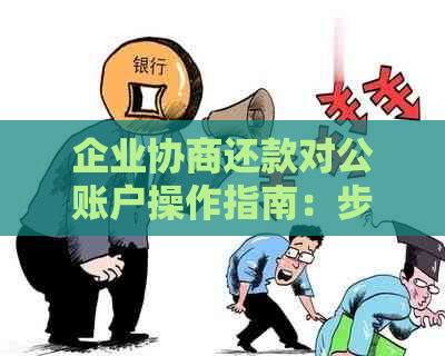 企业协商还款对公账户操作指南：步骤、注意事项及可能遇到的问题