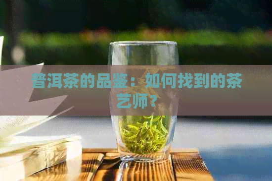 普洱茶的品鉴：如何找到的茶艺师？