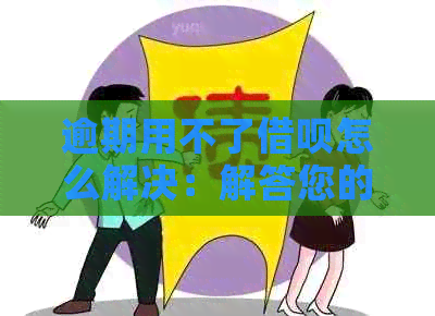 逾期用不了借呗怎么解决：解答您的疑惑