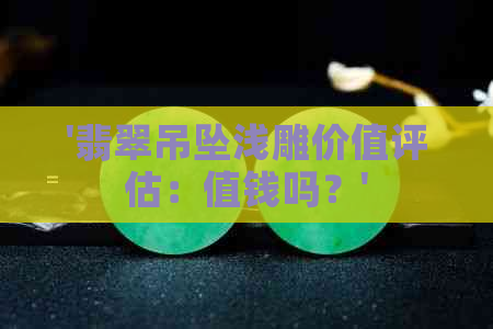 '翡翠吊坠浅雕价值评估：值钱吗？'