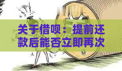 关于借呗：提前还款后能否立即再次借款？如何操作以实现这一目标？