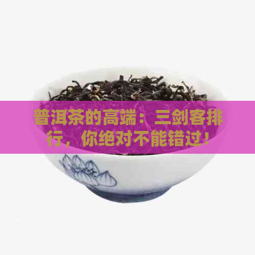 普洱茶的高端：三剑客排行，你绝对不能错过！