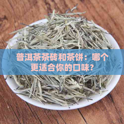 普洱茶茶砖和茶饼：哪个更适合你的口味？