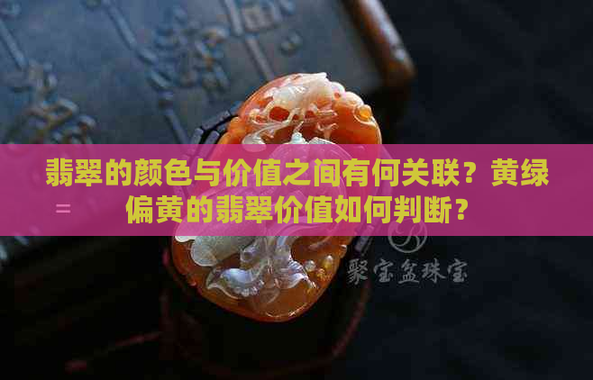 翡翠的颜色与价值之间有何关联？黄绿偏黄的翡翠价值如何判断？