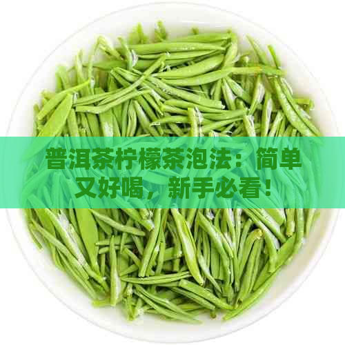 普洱茶柠檬茶泡法：简单又好喝，新手必看！