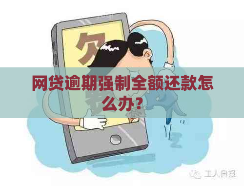 网贷逾期强制全额还款怎么办？