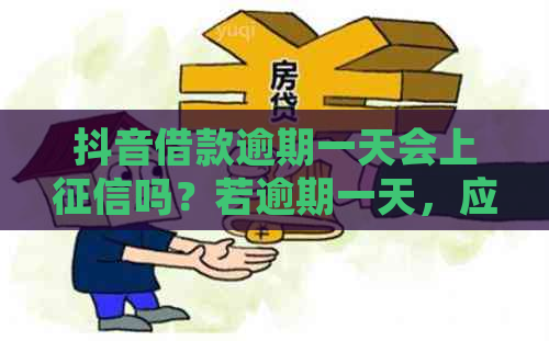 抖音借款逾期一天会上吗？若逾期一天，应该如何处理？。