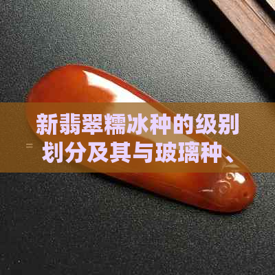 新翡翠糯冰种的级别划分及其与玻璃种、冰种的区别解析