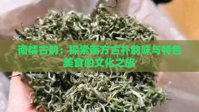 南糯古韵：探索南方古朴韵味与特色美食的文化之旅