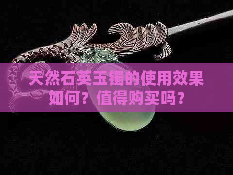 天然石英玉镯的使用效果如何？值得购买吗？