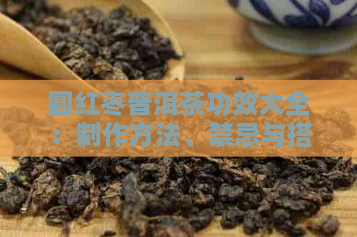 圆红枣普洱茶功效大全：制作方法、禁忌与搭配