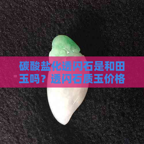 碳酸盐化透闪石是和田玉吗？透闪石质玉价格探讨