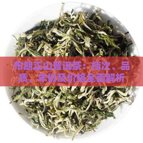 布朗正山普洱茶：档次、品质、年份及价格全面解析，助您挑选理想茶叶