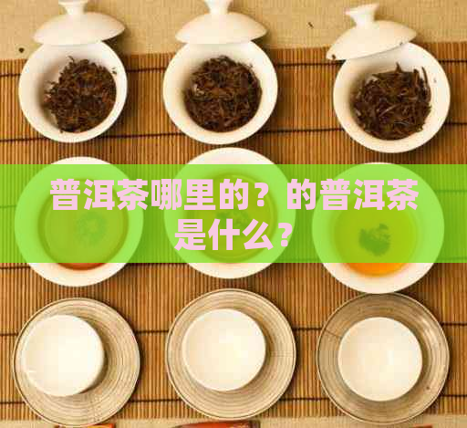 普洱茶哪里的？的普洱茶是什么？