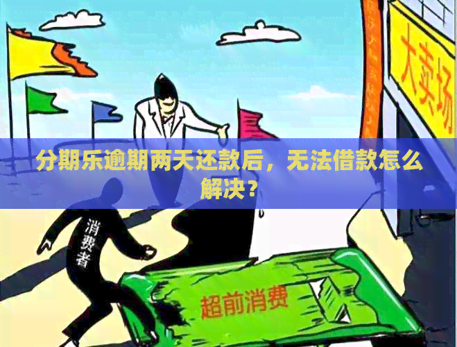 逾期两天还款后，无法借款怎么解决？