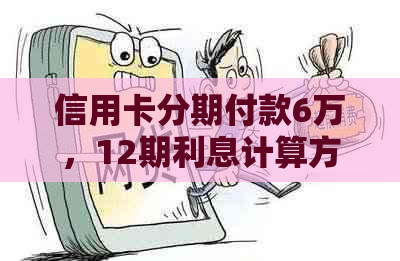 信用卡分期付款6万，12期利息计算方式及费用全解析