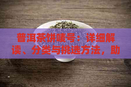 普洱茶饼唛号：详细解读、分类与挑选方法，助您轻松辨别正品与假货