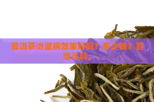 普洱茶治滋病效果好吗？多少钱？百度百科。