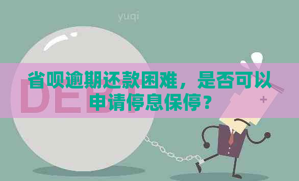 省呗逾期还款困难，是否可以申请停息保停？