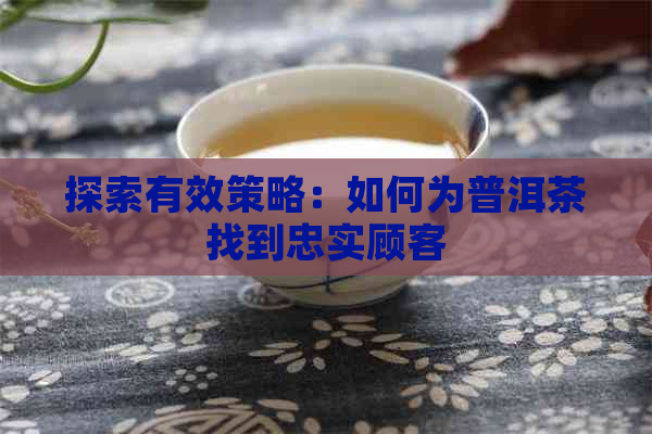 探索有效策略：如何为普洱茶找到忠实顾客