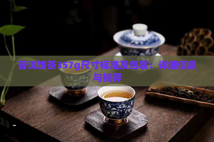 普洱饼茶357g尺寸标准及包装：详细信息与推荐