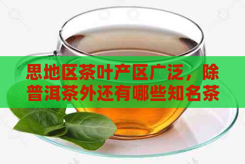 思地区茶叶产区广泛，除普洱茶外还有哪些知名茶叶品种？