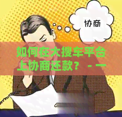 如何在大搜车平台上协商还款？ - 一份详尽指南解答您所有疑问