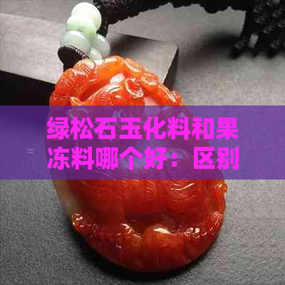 绿松石玉化料和果冻料哪个好：区别与比较