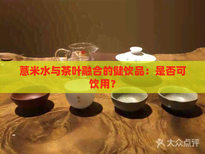 薏米水与茶叶融合的健饮品：是否可饮用？