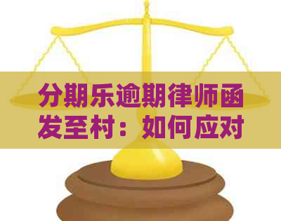 逾期律师函发至村：如何应对与解决逾期问题？